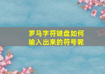 罗马字符键盘如何输入出来的符号呢