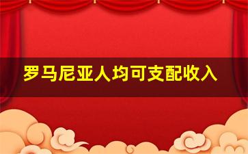 罗马尼亚人均可支配收入