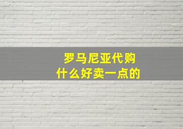 罗马尼亚代购什么好卖一点的