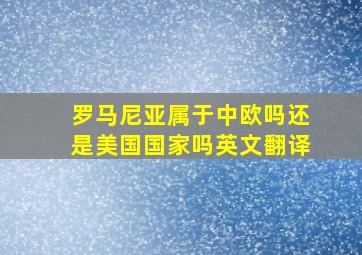 罗马尼亚属于中欧吗还是美国国家吗英文翻译