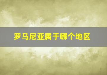 罗马尼亚属于哪个地区