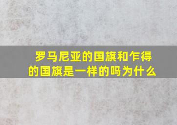 罗马尼亚的国旗和乍得的国旗是一样的吗为什么