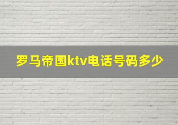 罗马帝国ktv电话号码多少