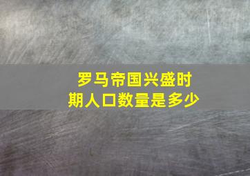 罗马帝国兴盛时期人口数量是多少