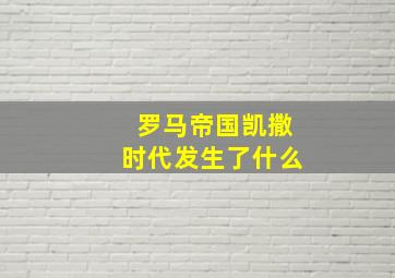 罗马帝国凯撒时代发生了什么