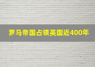 罗马帝国占领英国近400年