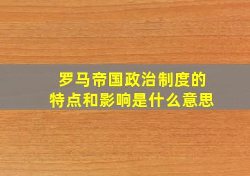 罗马帝国政治制度的特点和影响是什么意思