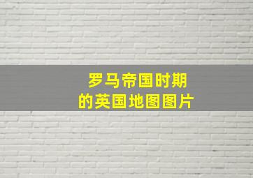 罗马帝国时期的英国地图图片