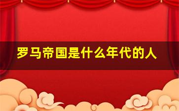 罗马帝国是什么年代的人