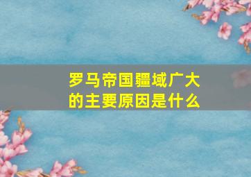 罗马帝国疆域广大的主要原因是什么