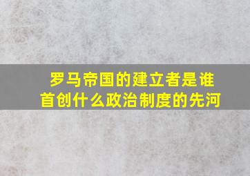 罗马帝国的建立者是谁首创什么政治制度的先河