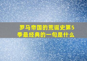 罗马帝国的荒诞史第5季最经典的一句是什么