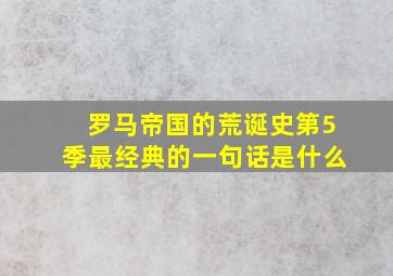 罗马帝国的荒诞史第5季最经典的一句话是什么