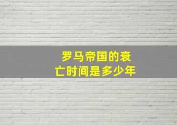 罗马帝国的衰亡时间是多少年