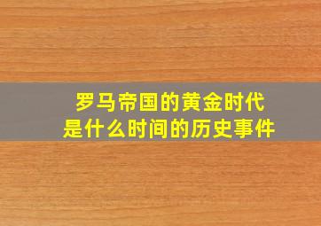 罗马帝国的黄金时代是什么时间的历史事件