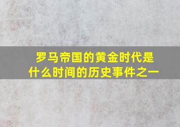 罗马帝国的黄金时代是什么时间的历史事件之一