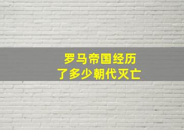 罗马帝国经历了多少朝代灭亡