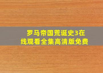 罗马帝国荒诞史3在线观看全集高清版免费