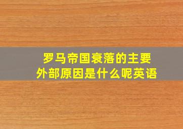 罗马帝国衰落的主要外部原因是什么呢英语