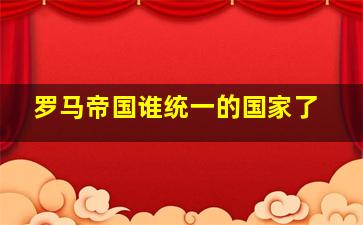 罗马帝国谁统一的国家了