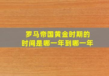 罗马帝国黄金时期的时间是哪一年到哪一年