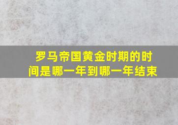 罗马帝国黄金时期的时间是哪一年到哪一年结束