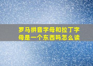 罗马拼音字母和拉丁字母是一个东西吗怎么读