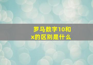 罗马数字10和x的区别是什么