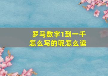 罗马数字1到一千怎么写的呢怎么读