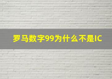 罗马数字99为什么不是IC