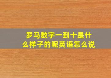 罗马数字一到十是什么样子的呢英语怎么说