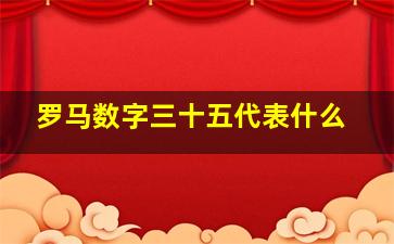 罗马数字三十五代表什么