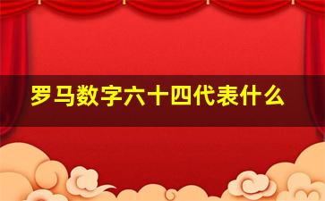 罗马数字六十四代表什么