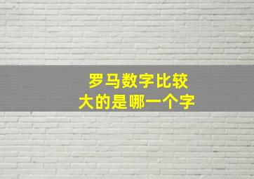 罗马数字比较大的是哪一个字