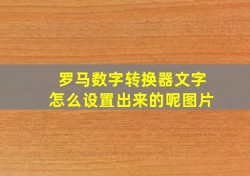 罗马数字转换器文字怎么设置出来的呢图片