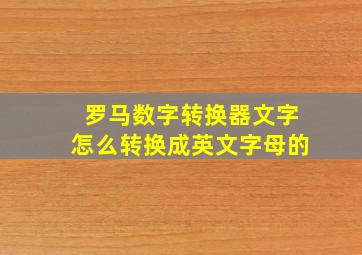 罗马数字转换器文字怎么转换成英文字母的