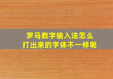 罗马数字输入法怎么打出来的字体不一样呢