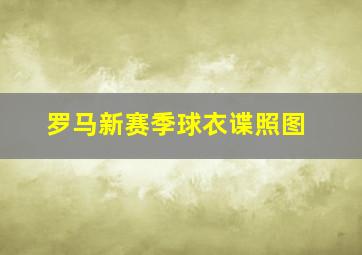 罗马新赛季球衣谍照图