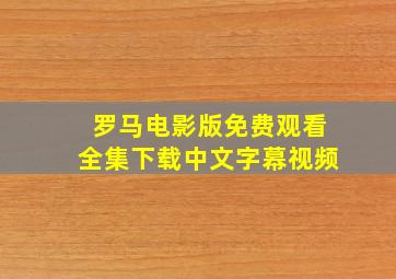 罗马电影版免费观看全集下载中文字幕视频