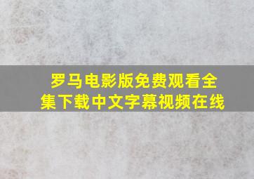 罗马电影版免费观看全集下载中文字幕视频在线