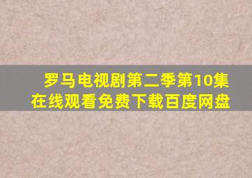 罗马电视剧第二季第10集在线观看免费下载百度网盘