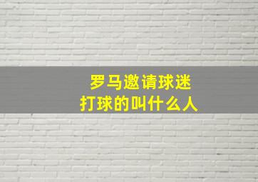 罗马邀请球迷打球的叫什么人