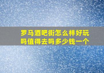 罗马酒吧街怎么样好玩吗值得去吗多少钱一个