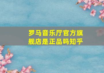 罗马音乐厅官方旗舰店是正品吗知乎