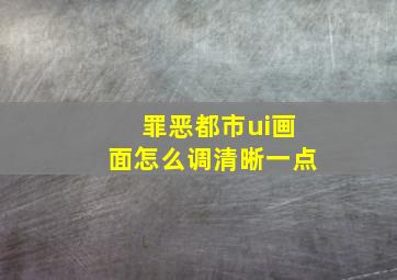 罪恶都市ui画面怎么调清晰一点