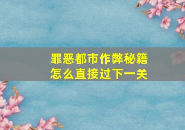 罪恶都市作弊秘籍怎么直接过下一关