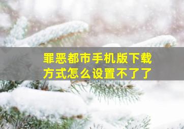 罪恶都市手机版下载方式怎么设置不了了