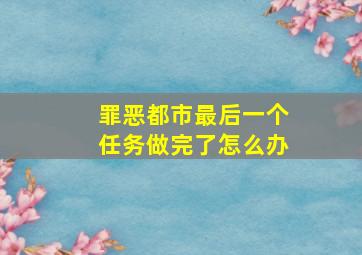 罪恶都市最后一个任务做完了怎么办