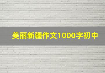 美丽新疆作文1000字初中