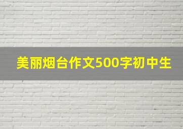 美丽烟台作文500字初中生